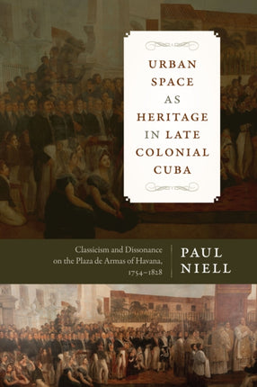 Urban Space as Heritage in Late Colonial Cuba: Classicism and Dissonance on the Plaza de Armas of Havana, 1754-1828