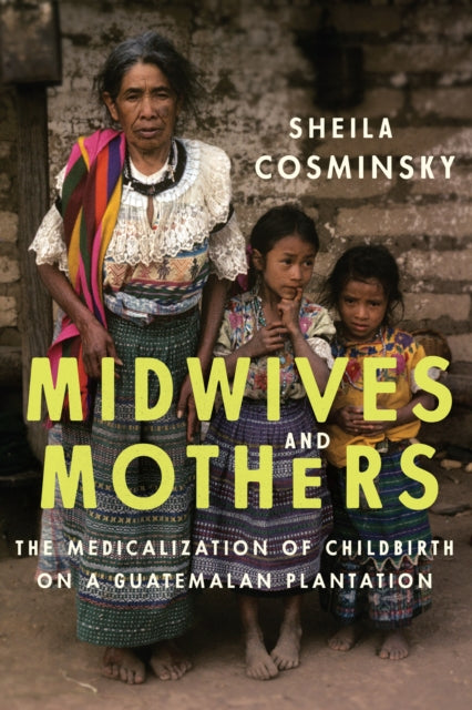 Midwives and Mothers: The Medicalization of Childbirth on a Guatemalan Plantation