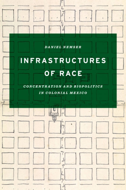 Infrastructures of Race: Concentration and Biopolitics in Colonial Mexico