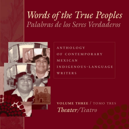 Words of the True Peoples/Palabras de los Seres Verdaderos: Anthology of Contemporary Mexican Indigenous-Language Writers/Antología de Escritores Actuales en Lenguas Indígenas de México: Volume Three/Tomo Tres: Theater/Teatro