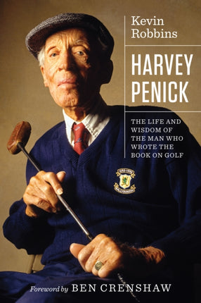 Harvey Penick: The Life and Wisdom of the Man Who Wrote the Book on Golf