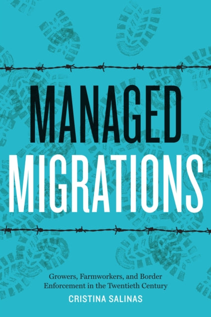 Managed Migrations: Growers, Farmworkers, and Border Enforcement in the Twentieth Century