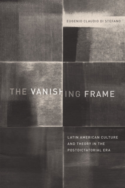 The Vanishing Frame: Latin American Culture and Theory in the Postdictatorial Era