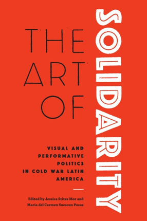 The Art of Solidarity: Visual and Performative Politics in Cold War Latin America