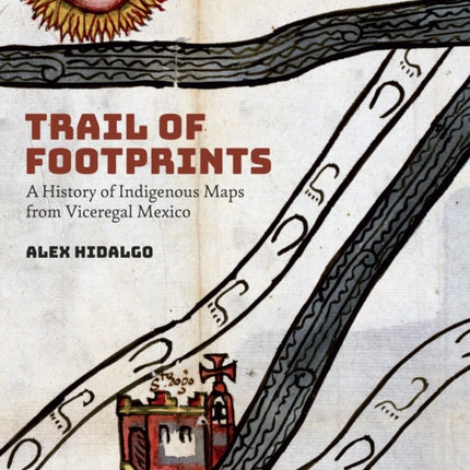 Trail of Footprints: A History of Indigenous Maps from Viceregal Mexico