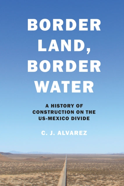 Border Land Border Water  A History of Construction on the USMexico Divide