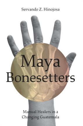 Maya Bonesetters: Manual Healers in a Changing Guatemala