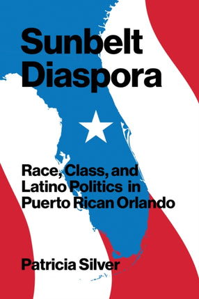 Sunbelt Diaspora: Race, Class, and Latino Politics in Puerto Rican Orlando