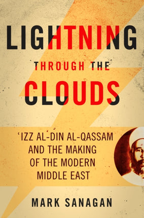 Lightning through the Clouds: ?Izz al-Din al-Qassam and the Making of the Modern Middle East