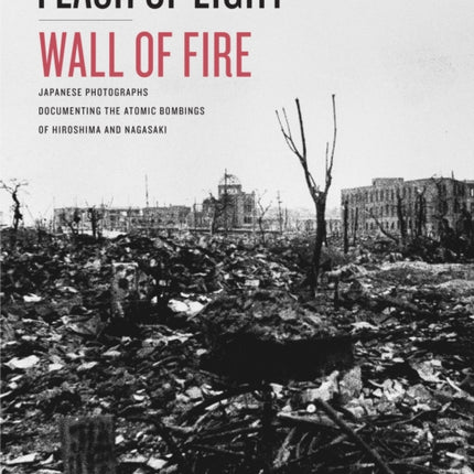 Flash of Light, Wall of Fire: Japanese Photographs Documenting the Atomic Bombings of Hiroshima and Nagasaki