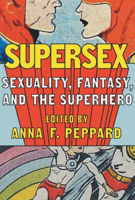 Supersex: Sexuality, Fantasy, and the Superhero