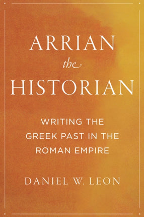 Arrian the Historian: Writing the Greek Past in the Roman Empire