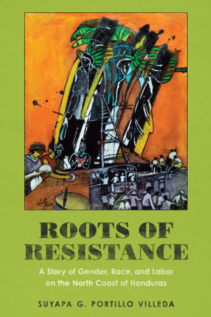 Roots of Resistance: A Story of Gender, Race, and Labor on the North Coast of Honduras