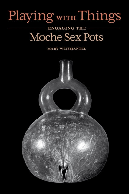 Playing with Things: Engaging the Moche Sex Pots