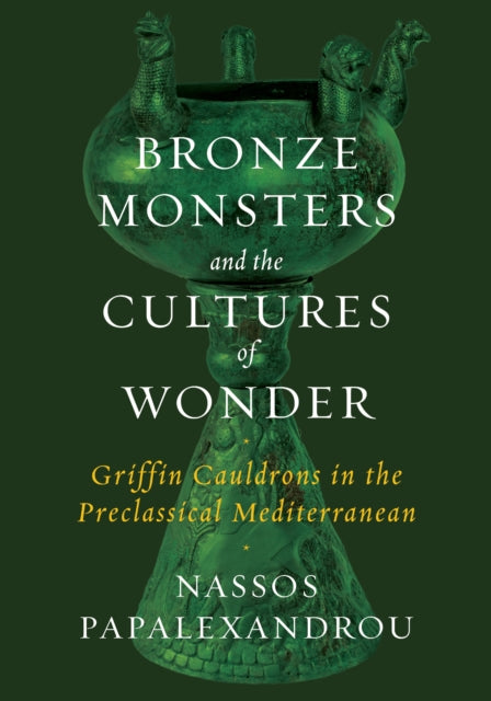 Bronze Monsters and the Cultures of Wonder: Griffin Cauldrons in the Preclassical Mediterranean