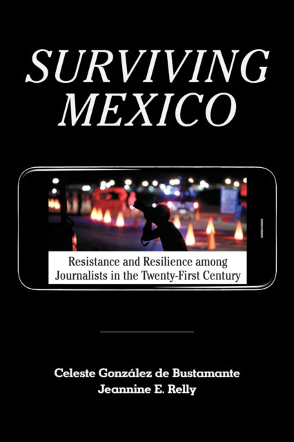 Surviving Mexico: Resistance and Resilience among Journalists in the Twenty-first Century