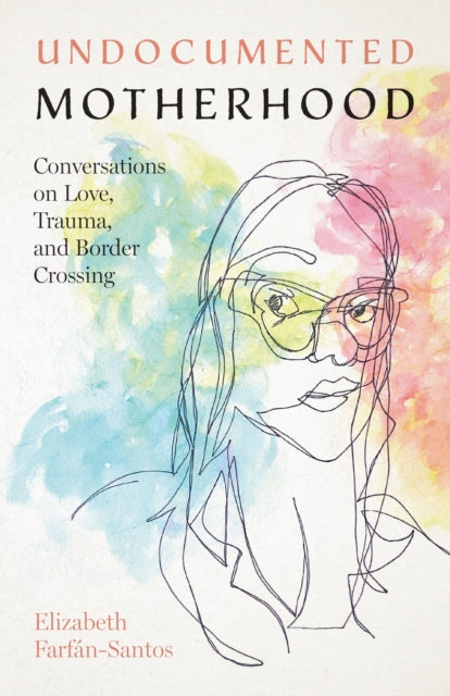 Undocumented Motherhood – Conversations on Love, Trauma, and Border Crossing