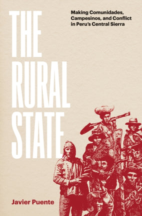 The Rural State: Making Comunidades, Campesinos, and Conflict in Peru's Central Sierra