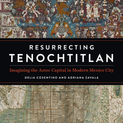 Resurrecting Tenochtitlan: Imagining the Aztec Capital in Modern Mexico City