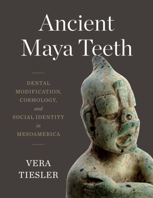 Ancient Maya Teeth  Dental Modification Cosmology and Social Identity in Mesoamerica