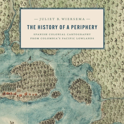 The History of a Periphery: Spanish Colonial Cartography from Colombia's Pacific Lowlands