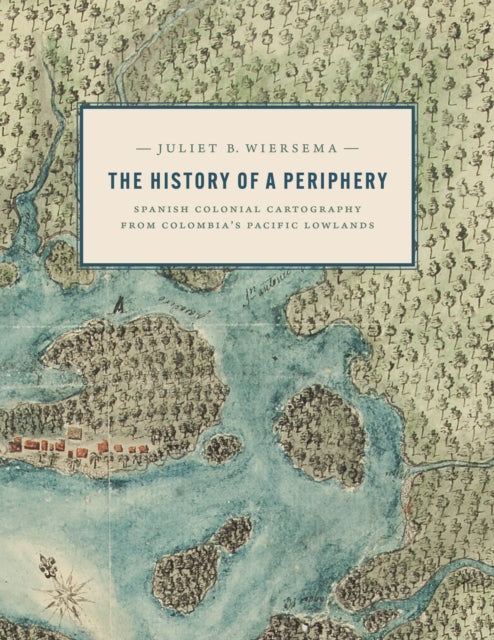 The History of a Periphery: Spanish Colonial Cartography from Colombia's Pacific Lowlands