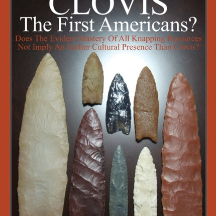 CLOVIS The First Americans Does The Evident Mastery Of All Knapping Resources Not Imply An Earlier Cultural Presence Than Clovis