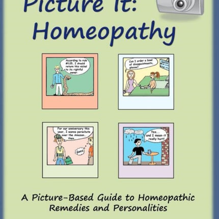 Picture It Homeopathy A PictureBased Guide to Homeopathic Remedies and Personalities