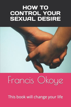 How to control your sexual desire This book will change your life Volume 1