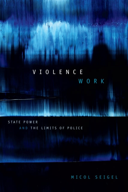 Violence Work: State Power and the Limits of Police