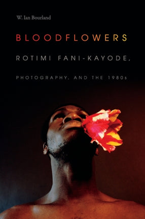 Bloodflowers: Rotimi Fani-Kayode, Photography, and the 1980s