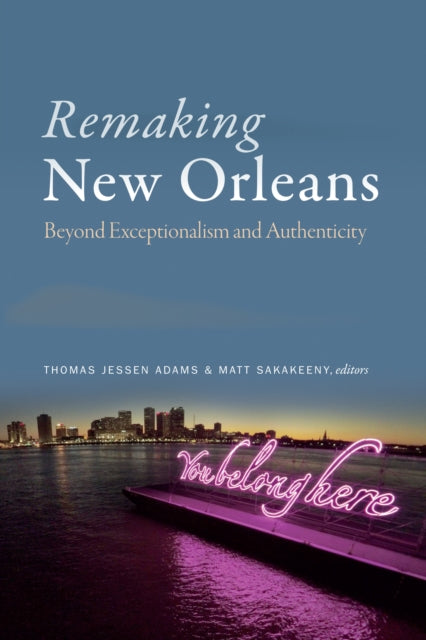 Remaking New Orleans: Beyond Exceptionalism and Authenticity