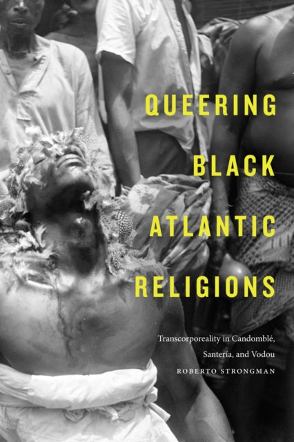 Queering Black Atlantic Religions: Transcorporeality in Candomblé, Santería, and Vodou