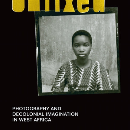 Unfixed: Photography and Decolonial Imagination in West Africa