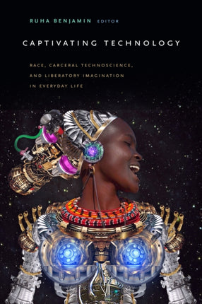 Captivating Technology: Race, Carceral Technoscience, and Liberatory Imagination in Everyday Life