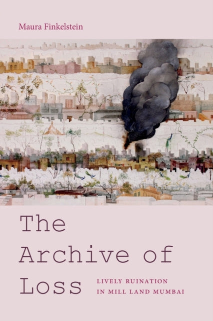 The Archive of Loss: Lively Ruination in Mill Land Mumbai