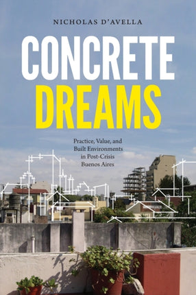 Concrete Dreams: Practice, Value, and Built Environments in Post-Crisis Buenos Aires