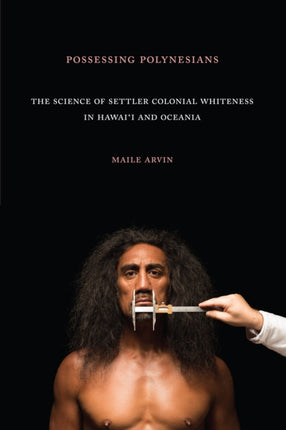 Possessing Polynesians: The Science of Settler Colonial Whiteness in Hawai`i and Oceania