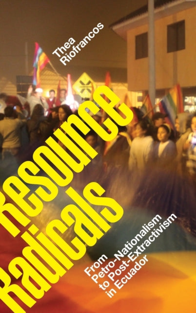 Resource Radicals: From Petro-Nationalism to Post-Extractivism in Ecuador