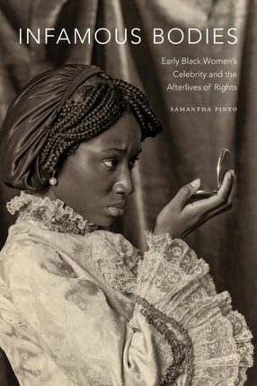 Infamous Bodies: Early Black Women’s Celebrity and the Afterlives of Rights