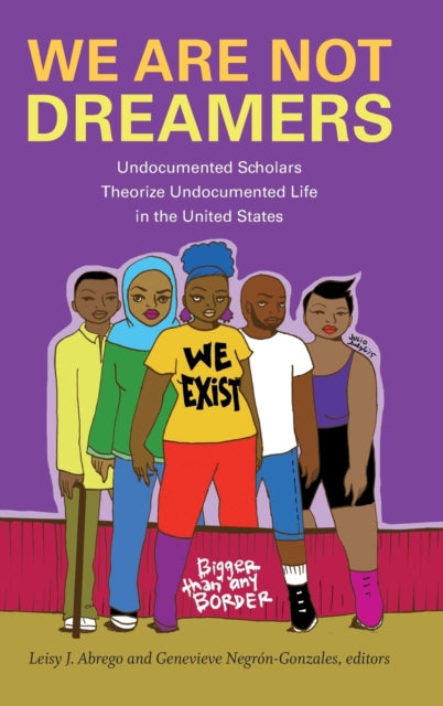 We Are Not Dreamers: Undocumented Scholars Theorize Undocumented Life in the United States