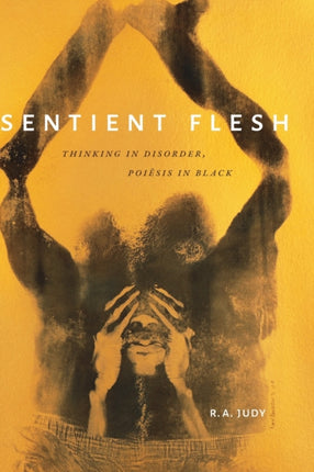 Sentient Flesh: Thinking in Disorder, Poiesis in Black