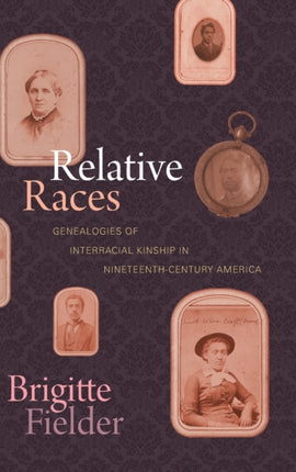 Relative Races: Genealogies of Interracial Kinship in Nineteenth-Century America