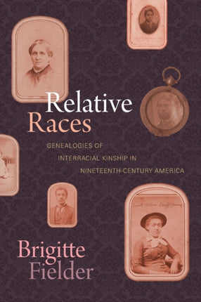 Relative Races: Genealogies of Interracial Kinship in Nineteenth-Century America