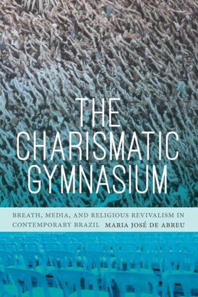 The Charismatic Gymnasium: Breath, Media, and Religious Revivalism in Contemporary Brazil