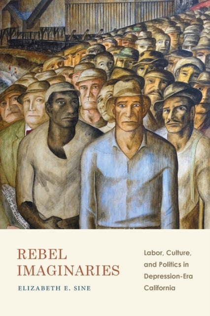 Rebel Imaginaries: Labor, Culture, and Politics in Depression-Era California