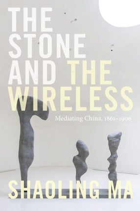 The Stone and the Wireless: Mediating China, 1861–1906