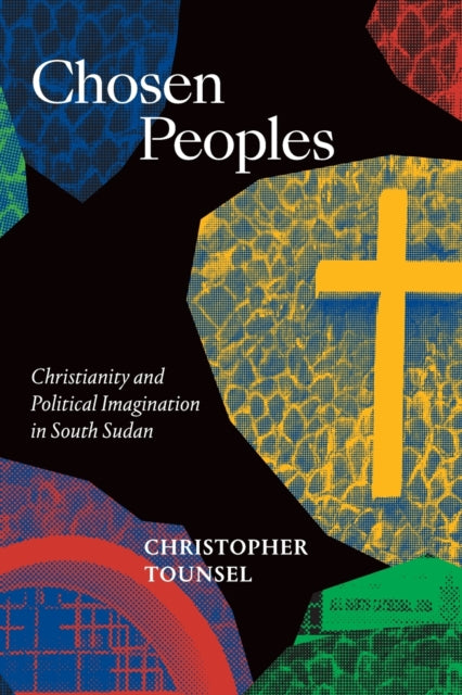 Chosen Peoples: Christianity and Political Imagination in South Sudan