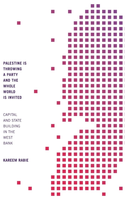 Palestine Is Throwing a Party and the Whole World Is Invited: Capital and State Building in the West Bank