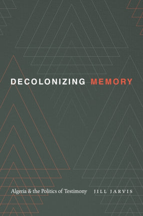 Decolonizing Memory: Algeria and the Politics of Testimony